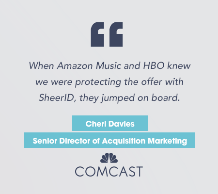 "When Amazon Music and HBO knew we were protecting the offer with SheerID, they jumped on board." Cheri Davies, Senior Director of Acquisition Marketing for Comcast.