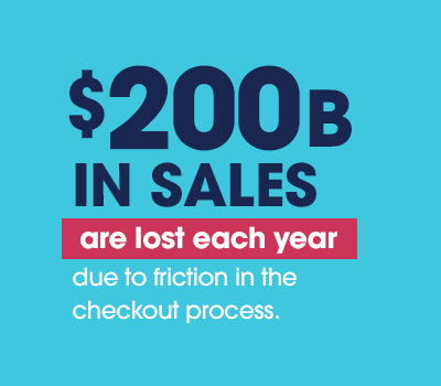 $200 billion in sales are lost each year due to friction in the checkout process.