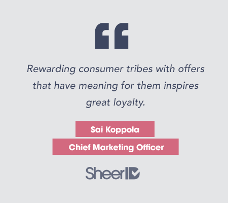 "Rewarding consumer tribes with offers that have meaning for them inspires greater loyalty." Sai Koppola, Chief Marketing Officer SheerID