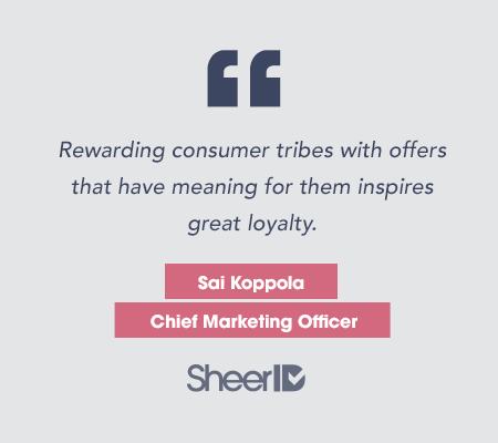 Sai3_quote "Rewarding consumer tribes with offers that have meaning for them inspires greater loyalty." Sai Koppola, Chief Marketing Officer SheerID