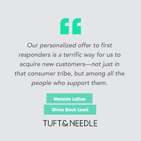 "Our personalized offer to first responders is a terrific way for us to acquire new customers -- not just in that consumer tribe, but among the people who support them." -- Melanie LaDue, Gives Back Lead Tuft&Needle