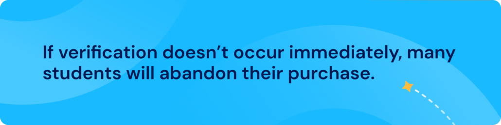If verification doesn’t occur immediately, many students will abandon their purchase. 